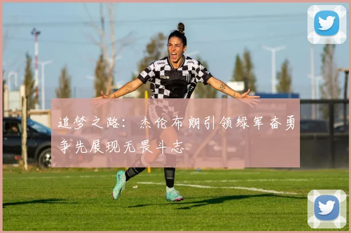 追梦之路:杰伦布朗引领绿军奋勇争先展现无畏斗志