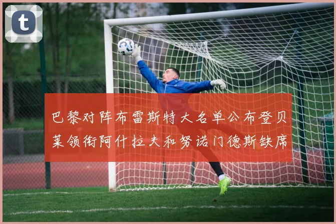 巴黎对阵布雷斯特大名单公布登贝莱领衔阿什拉夫和努诺门德斯缺席
