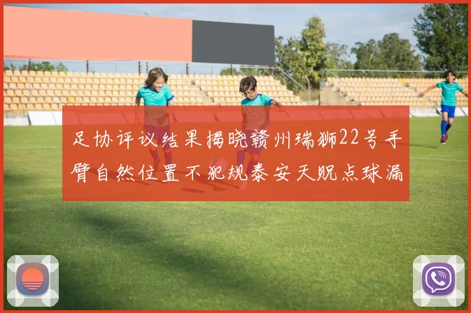 足协评议结果揭晓赣州瑞狮22号手臂自然位置不犯规泰安天贶点球漏判引争议