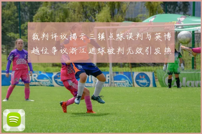 裁判评议揭示三镇点球误判与英博越位争议浙江进球被判无效引发热议