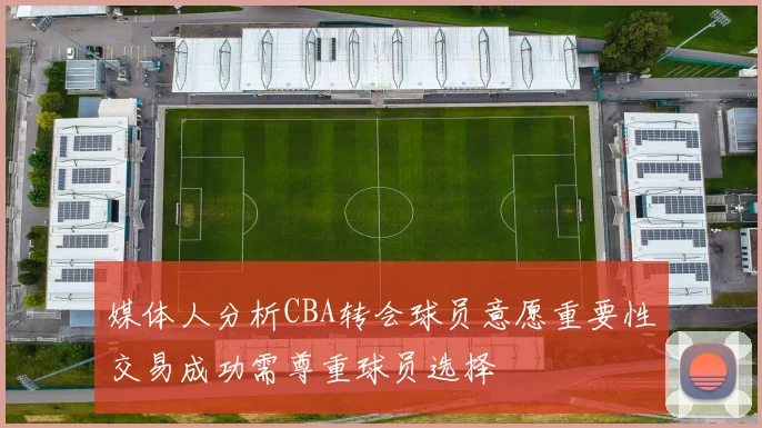 媒体人分析CBA转会球员意愿重要性交易成功需尊重球员选择