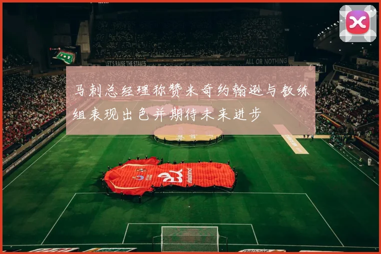 马刺总经理称赞米奇约翰逊与教练组表现出色并期待未来进步