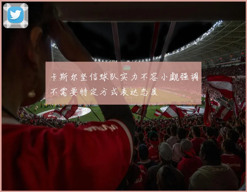 卡斯尔坚信球队实力不容小觑强调不需要特定方式表达态度