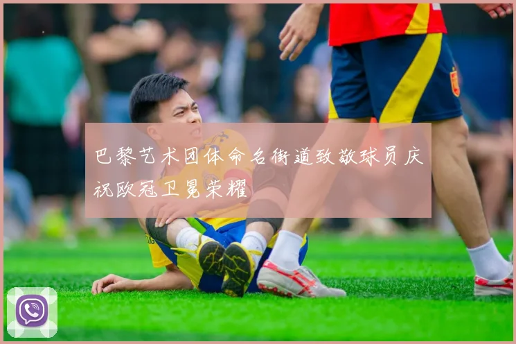 巴黎艺术团体命名街道致敬球员庆祝欧冠卫冕荣耀