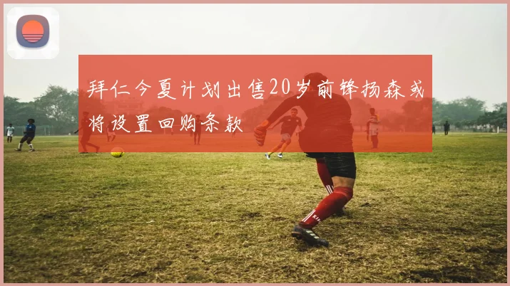拜仁今夏计划出售20岁前锋扬森或将设置回购条款