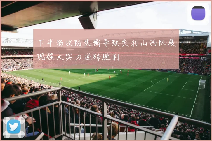 下半场攻防失衡导致失利山西队展现强大实力逆转胜利