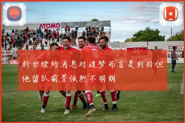 科尔续约消息对追梦而言是利好但他留队前景依然不明朗