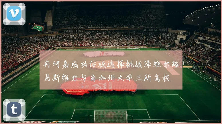 冉珂嘉成功访校选择挑战泽维尔路易斯维尔与南加州大学三所高校