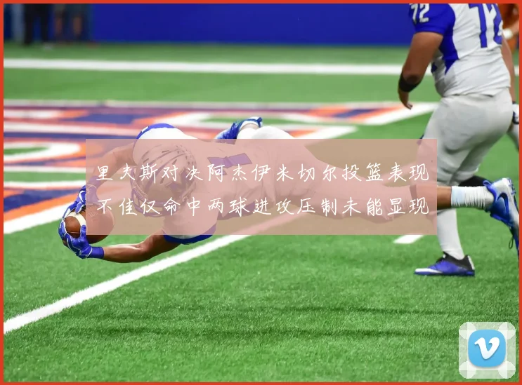 里夫斯对决阿杰伊米切尔投篮表现不佳仅命中两球进攻压制未能显现