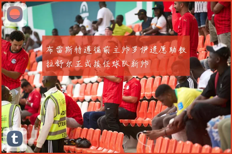 布雷斯特遵循前主帅罗伊遗愿助教拉舒尔正式接任球队新帅
