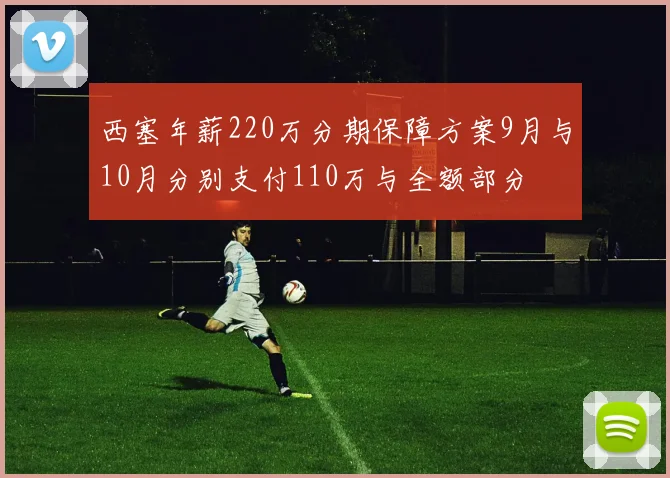西塞年薪220万分期保障方案9月与10月分别支付110万与全额部分