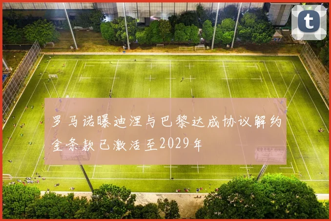 罗马诺曝迪涅与巴黎达成协议解约金条款已激活至2029年