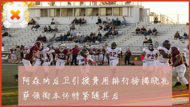 阿森纳后卫引援费用排行榜揭晓孔萨领衔本怀特紧随其后
